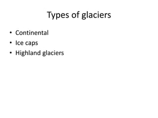 Types of glaciers
• Continental
• Ice caps
• Highland glaciers
 