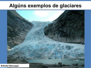 Algúns exemplos de glaciaresAlgúns exemplos de glaciares
Briksdal (Noruega)
 