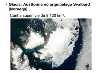 ●
Glaciar Austfonna no arquipélago Svalbard
(Noruega)
Cunha superficie de 8.120 km2
.
 