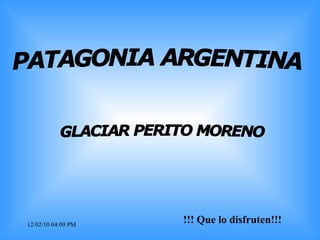 12/02/10   04:09 PM !!! Que lo disfruten!!! PATAGONIA ARGENTINA GLACIAR PERITO MORENO 