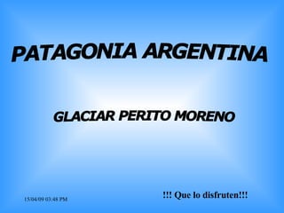 09/06/09   03:31 AM !!! Que lo disfruten!!! PATAGONIA ARGENTINA GLACIAR PERITO MORENO 