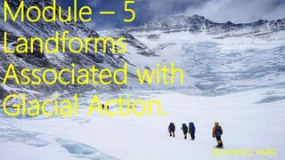 Module – 5
Landforms
Associated with
Glacial Action.
SELMANUL FARIS
 