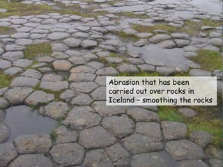 Abrasion that has been
carried out over rocks in
Iceland – smoothing the rocks
 