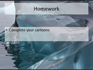 Homework
• Complete your cartoons
 
