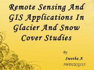Remote Sensing And
GIS Applications In
Glacier And Snow
Cover Studies
By
Swetha A
5WD12CGI15
 
