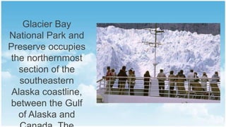 Glacier Bay
National Park and
Preserve occupies
the northernmost
section of the
southeastern
Alaska coastline,
between the Gulf
of Alaska and

 