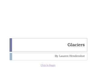 Glaciers

             By Lauren Hendershot


Click to Begin
 