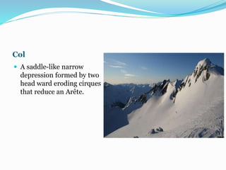 Col
 A saddle-like narrow
depression formed by two
head ward eroding cirques
that reduce an Arête.
 
