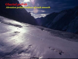 Glacial polish
Abrasion polish surface of rock smooth.
 