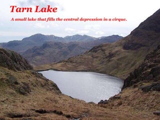 Tarn Lake
A small lake that fills the central depression in a cirque.
 
