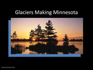 Glaciers Making Minnesota

Power Point by Joe Fasen

 