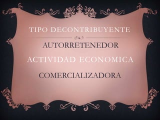 TIPO DECONTRIBUYENTE 
AUTORRETENEDOR 
ACTIVIDAD ECONOMICA 
COMERCIALIZADORA 
 