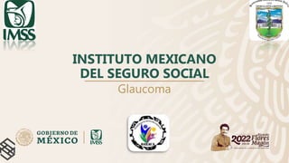 INSTITUTO MEXICANO
DEL SEGURO SOCIAL
Glaucoma
 