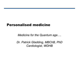 Personalised medicine

     Medicine for the Quantum age….

    Dr. Patrick Gladding, MBChB, PhD
            Cardiologist, WDHB
 
