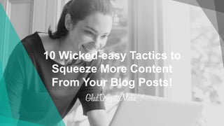 10 Wicked-easy Tactics to
Squeeze More Content
From Your Blog Posts!
 