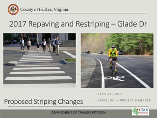 County of Fairfax, Virginia
2017 Repaving and Restriping – Glade Dr
APRIL 24, 2017
ADAM LIND – PROJEC T MANAGER
DEPARTMENT OF TRANSPORTATION
Proposed Striping Changes
 