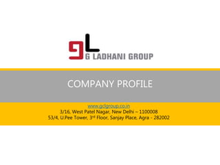 COMPANY PROFILE
www.gclgroup.co.in
3/16, West Patel Nagar, New Delhi – 1100008
53/4, U.Pee Tower, 3rd Floor, Sanjay Place, Agra - 282002
 