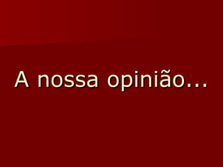 A nossa opinião... 