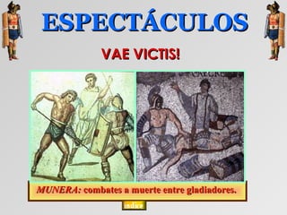 ESPECTÁCULOS
              VAE VICTIS!




MUNERA: combates a muerte entre gladiadores.
 