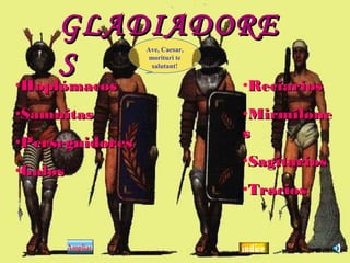 GLADIADORE
                 Ave, Caesar,


     S            morituri te
                   salutant!


•Hoplómacos                     •Reciarios
•Samnitas                       •Mirmilone
                                s
•Perseguidores
                                •Sagitarios
•Galos
                                •Tracios
 