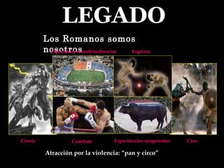 LEGADO Combate Espectáculos sangrientos Cómic Cine Los Romanos somos nosotros Espectáculos multitudinarios Esgrima Atracción por la violencia: “pan y circo” 