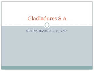 Gladiadores S.A

MOLINA MÁXIMO N.27 9 “C”
 