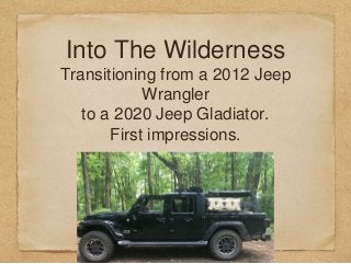 Into The Wilderness
Transitioning from a 2012 Jeep
Wrangler
to a 2020 Jeep Gladiator.
First impressions.
 