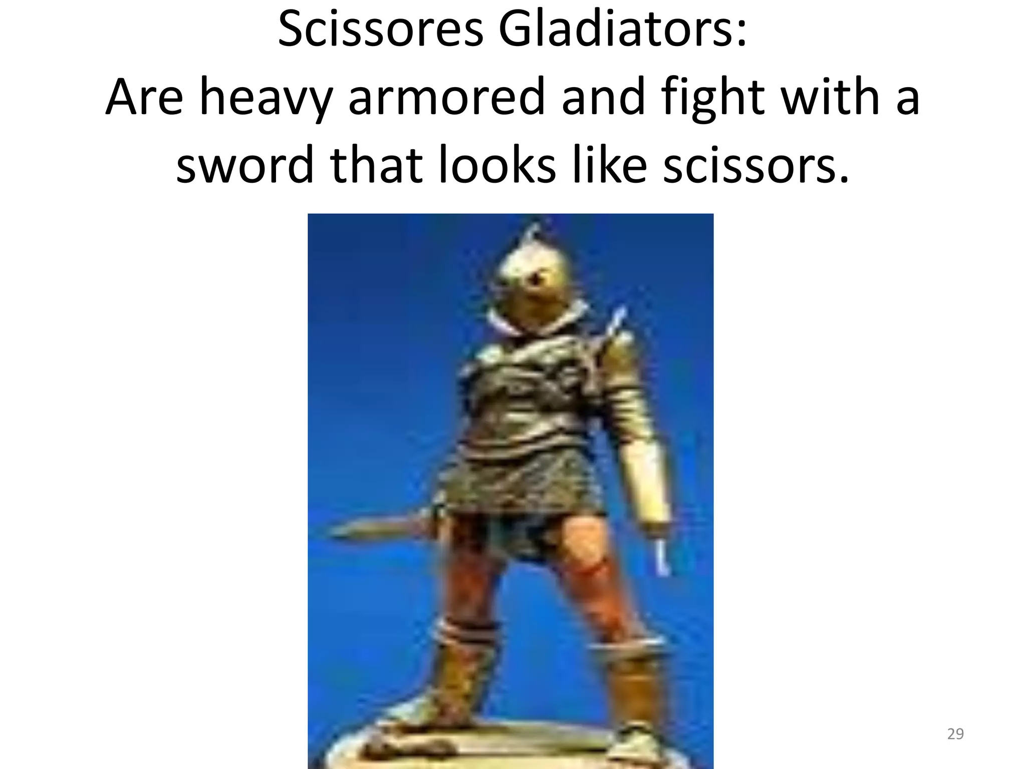 Scissores Gladiators:Are heavy armored and fight with a sword that looks like scissors. 29
