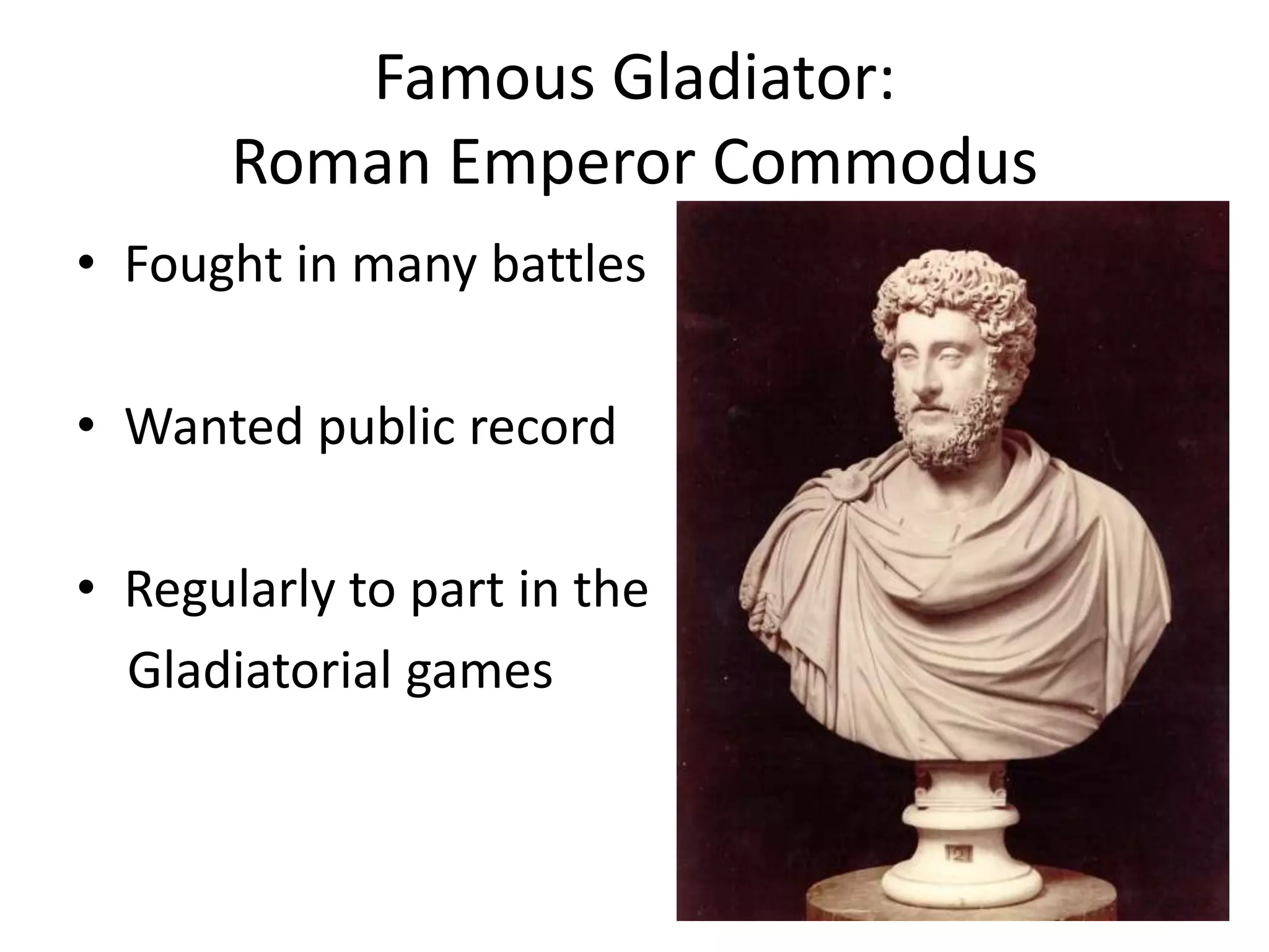 Famous Gladiator:Roman Emperor CommodusFought in many battlesWanted public recordRegularly to part in the   Gladiatorial games36