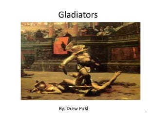 Gladiators By: Drew Pirkl 1 
