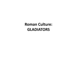 Roman Culture:
 GLADIATORS
 