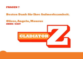 FRAGEN ?


Besten Dank für Ihre Aufmerksamkeit.

Oliver, Angelo, Maurus
ZHDK / CAST
 