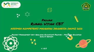 Paduan
Ruang Ujian CBT
ASESMEN KOMPETENSI MADRASAH INDONESIA (AKMI) 2021
Project Management Unit. Realizing Education's Promise - Madrasah Education
Quality Reform
v. 1.0.5
 