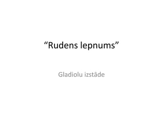 “Rudens lepnums” Gladiolu izstāde 