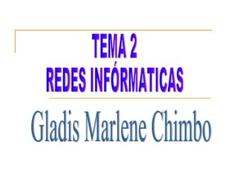 TEMA 2  REDES INFÓRMATICAS Gladis Marlene Chimbo 