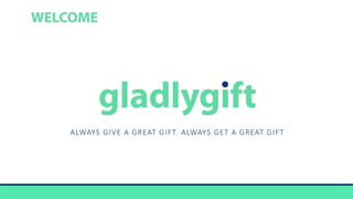 gladlygift
ALWAYS GIVE A GREAT GIFT. ALWAYS GET A GREAT GIFT
WELCOME
 