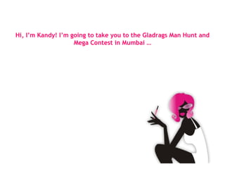 Hi, I’m Kandy! I’m going to take you to the Gladrags Man Hunt and Mega Contest in Mumbai … 