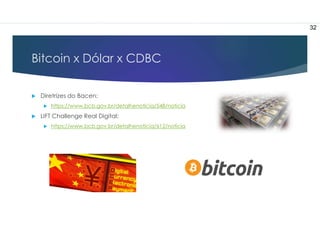 Bitcoin x Dólar x CDBC
 Diretrizes do Bacen:
 https://www.bcb.gov.br/detalhenoticia/548/noticia
 LIFT Challenge Real Digital:
 https://www.bcb.gov.br/detalhenoticia/612/noticia
32
 
