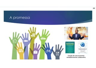 A promessa
44
Criação de uma economia
verdadeiramente colaborativa
 