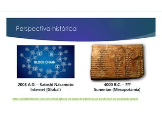 Perspectiva histórica
https://portaldobitcoin.uol.com.br/das-tabuas-de-argila-da-babilonia-ao-blockchain-da-sociedade-global/
 