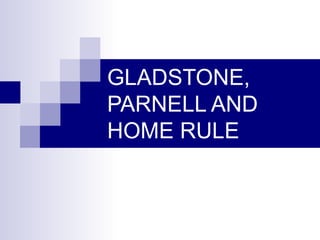 GLADSTONE, PARNELL AND HOME RULE 