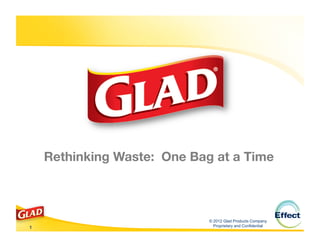 Rethinking Waste: One Bag at a Time



                              © 2012 Glad Products Company
                                                               12	
  
1
                              Proprietary and Confidential
 