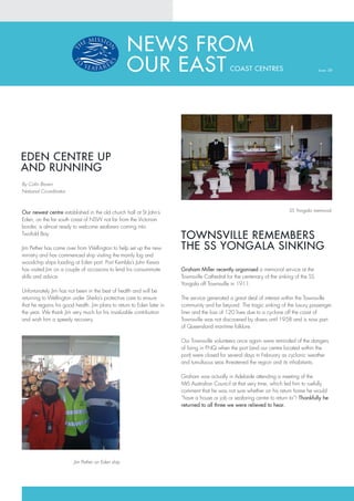 NEWS FROM
                                                   OUR EAST                                    COAST CENTRES                              Issue: 08




EDEN CENTRE UP
AND RUNNING
By Colin Brown
National Co-ordinator



Our newest centre established in the old church hall at St John’s                                                          SS Yongala memorial
Eden, on the far south coast of NSW not far from the Victorian
border, is almost ready to welcome seafarers coming into
Twofold Bay.
                                                                        TOWNSVILLE REMEMBERS
Jim Pether has come over from Wellington to help set up the new         THE SS YONGALA SINKING
ministry and has commenced ship visiting the mainly log and
woodchip ships loading at Eden port. Port Kembla’s John Kewa
has visited Jim on a couple of occasions to lend his consummate         Graham Miller recently organised a memorial service at the
skills and advice.                                                      Townsville Cathedral for the centenary of the sinking of the SS
                                                                        Yongala off Townsville in 1911.
Unfortunately Jim has not been in the best of health and will be
returning to Wellington under Sheila’s protective care to ensure        The service generated a great deal of interest within the Townsville
that he regains his good health. Jim plans to return to Eden later in   community and far beyond. The tragic sinking of the luxury passenger
the year. We thank Jim very much for his invaluable contribution        liner and the loss of 120 lives due to a cyclone off the coast of
and wish him a speedy recovery.                                         Townsville was not discovered by divers until 1958 and is now part
                                                                        of Queensland maritime folklore.

                                                                        Our Townsville volunteers once again were reminded of the dangers
                                                                        of living in FNQ when the port (and our centre located within the
                                                                        port) were closed for several days in February as cyclonic weather
                                                                        and tumultuous seas threatened the region and its inhabitants.

                                                                        Graham was actually in Adelaide attending a meeting of the
                                                                        MtS Australian Council at that very time, which led him to ruefully
                                                                        comment that he was not sure whether on his return home he would
                                                                        “have a house or job or seafaring centre to return to”! Thankfully he
                                                                        returned to all three we were relieved to hear.




                         Jim Pether on Eden ship
 