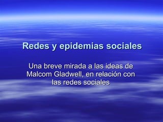 Redes y epidemias sociales Una breve mirada a las ideas de Malcom Gladwell, en relación con las redes sociales 