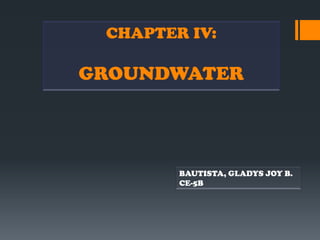 CHAPTER IV:

GROUNDWATER




        BAUTISTA, GLADYS JOY B.
        CE-5B
 