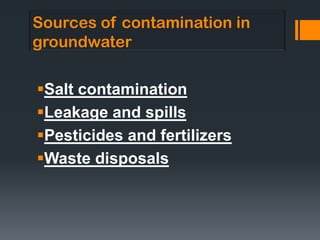 Sources of contamination in
groundwater

Salt contamination
Leakage and spills
Pesticides and fertilizers
Waste disposals
 