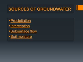SOURCES OF GROUNDWATER

Precipitation
Interception
Subsurface flow
Soil moisture
 