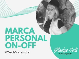 MARCA
PERSONAL
ON-OFF
#TechValencia
Gladys CaliTwitter @glaaadys
 