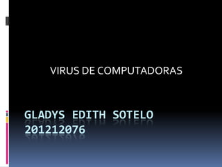 VIRUS DE COMPUTADORAS


GLADYS EDITH SOTELO
201212076
 