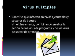 Virus Múltiples

 Son virus que infectan archivos ejecutables y
  sectores de booteo
  simultáneamente, combinando en ellos la
  acción de los virus de programa y de los virus
  de sector de arranque.
 